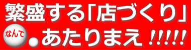 繁盛する「店づくり」なんてあたりまえ！